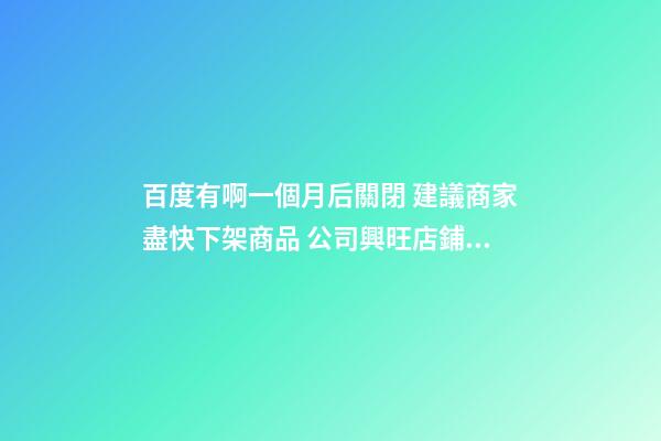 百度有啊一個月后關閉 建議商家盡快下架商品 公司興旺店鋪興隆風